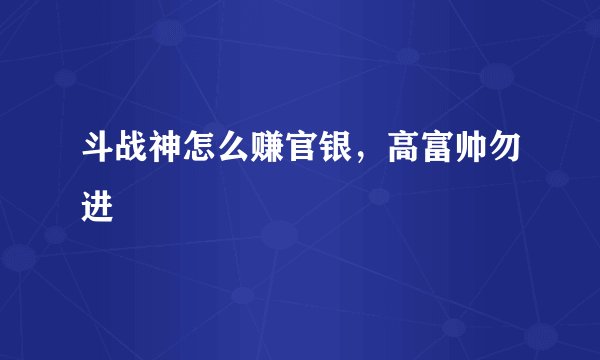 斗战神怎么赚官银，高富帅勿进