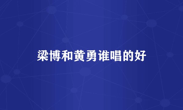 梁博和黄勇谁唱的好