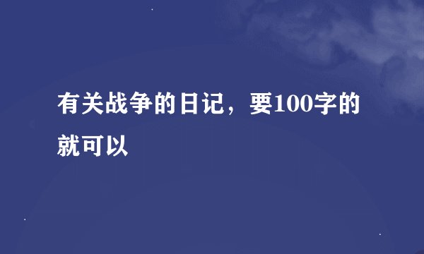 有关战争的日记，要100字的就可以
