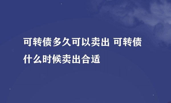 可转债多久可以卖出 可转债什么时候卖出合适