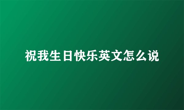 祝我生日快乐英文怎么说
