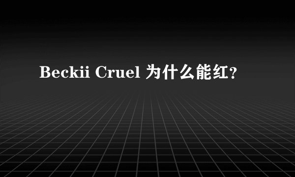 Beckii Cruel 为什么能红？