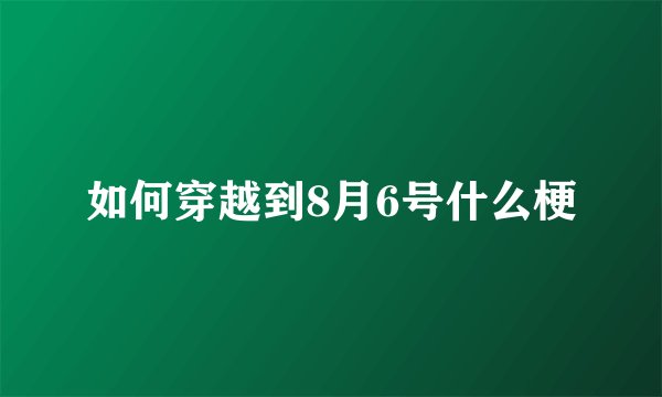 如何穿越到8月6号什么梗