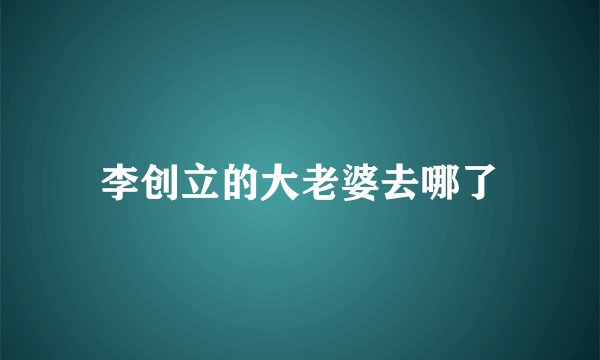 李创立的大老婆去哪了