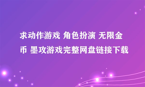 求动作游戏 角色扮演 无限金币 墨攻游戏完整网盘链接下载