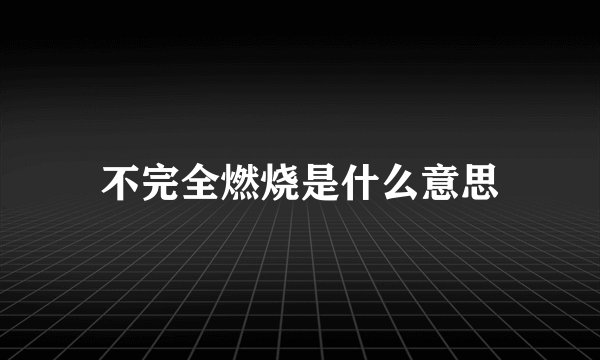 不完全燃烧是什么意思