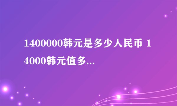 1400000韩元是多少人民币 14000韩元值多少人民币