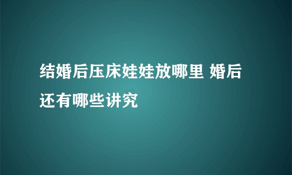 结婚后压床娃娃放哪里 婚后还有哪些讲究