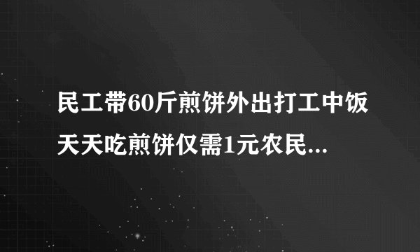 民工带60斤煎饼外出打工中饭天天吃煎饼仅需1元农民工家乡就业为何如何难?