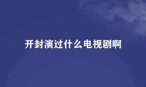 开封演过什么电视剧啊