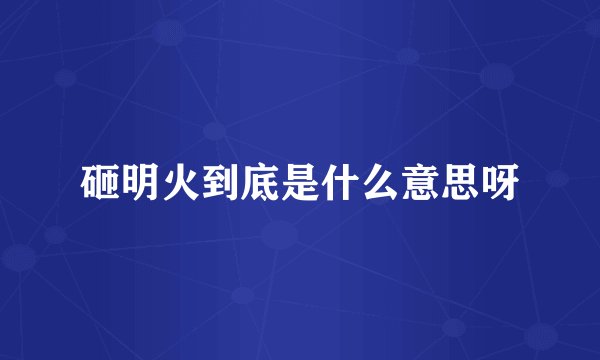 砸明火到底是什么意思呀