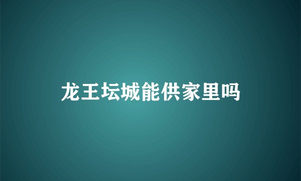 龙王坛城能供家里吗