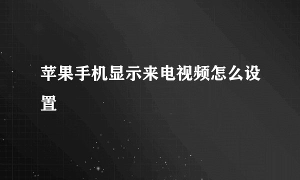 苹果手机显示来电视频怎么设置