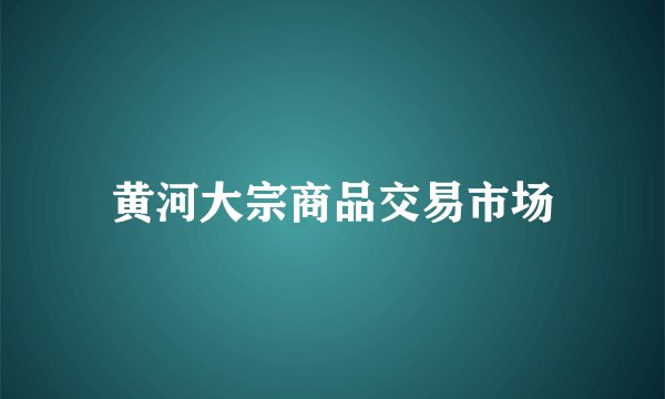 黄河大宗商品交易市场
