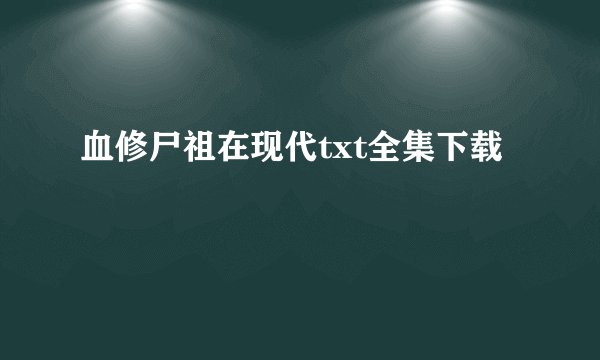 血修尸祖在现代txt全集下载