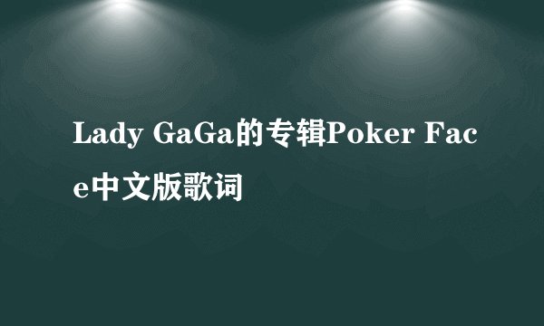 Lady GaGa的专辑Poker Face中文版歌词