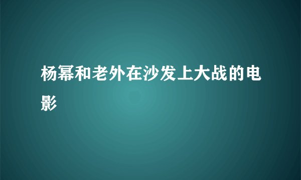 杨幂和老外在沙发上大战的电影