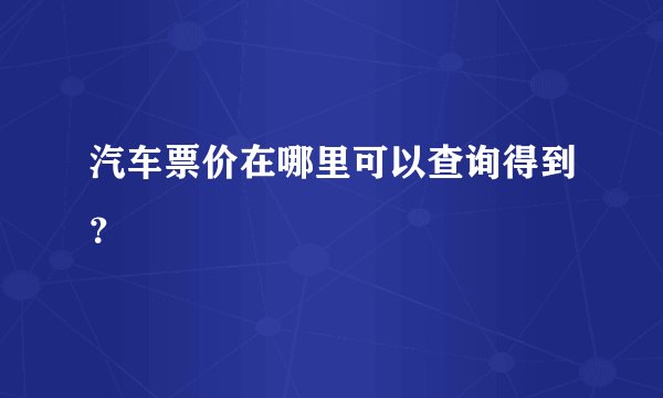 汽车票价在哪里可以查询得到?