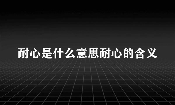 耐心是什么意思耐心的含义