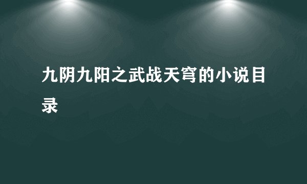 九阴九阳之武战天穹的小说目录