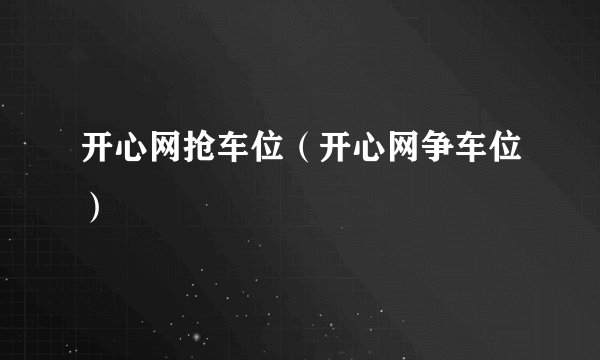 开心网抢车位（开心网争车位）