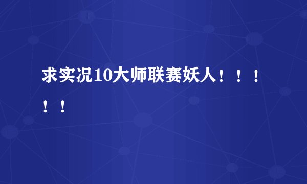 求实况10大师联赛妖人！！！！！