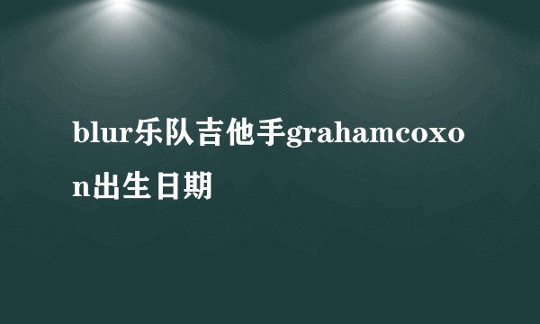 blur乐队吉他手grahamcoxon出生日期