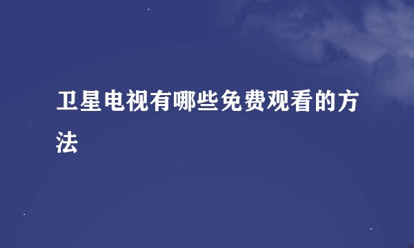 卫星电视有哪些免费观看的方法