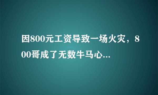 因800元工资导致一场火灾，800哥成了无数牛马心中的“英雄”？