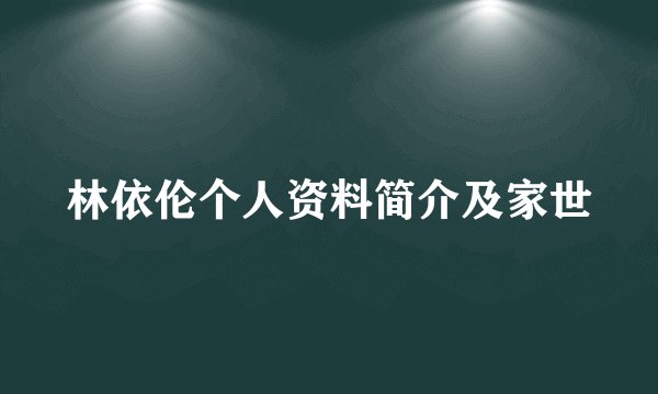 林依伦个人资料简介及家世