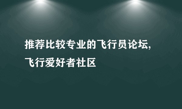 推荐比较专业的飞行员论坛,飞行爱好者社区