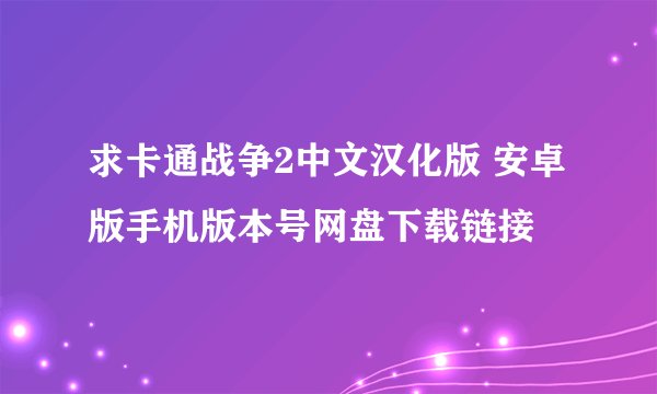 求卡通战争2中文汉化版 安卓版手机版本号网盘下载链接