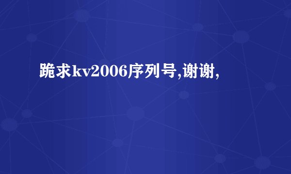 跪求kv2006序列号,谢谢,
