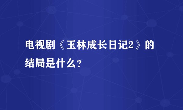 电视剧《玉林成长日记2》的结局是什么？