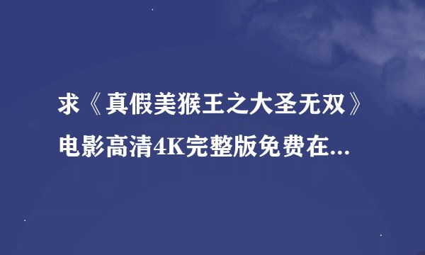 求《真假美猴王之大圣无双》电影高清4K完整版免费在线观看普通话无删减无广告版百度网盘下载链接