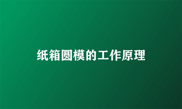 纸箱圆模的工作原理