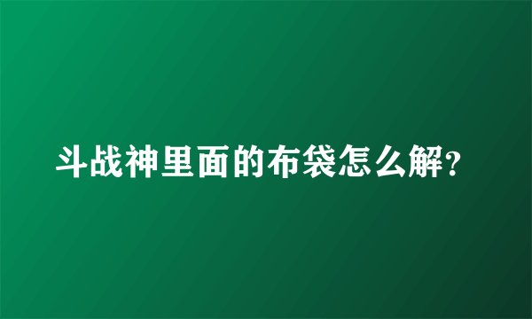 斗战神里面的布袋怎么解？