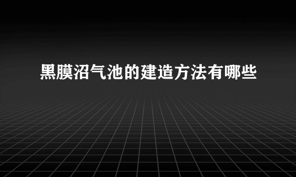 黑膜沼气池的建造方法有哪些
