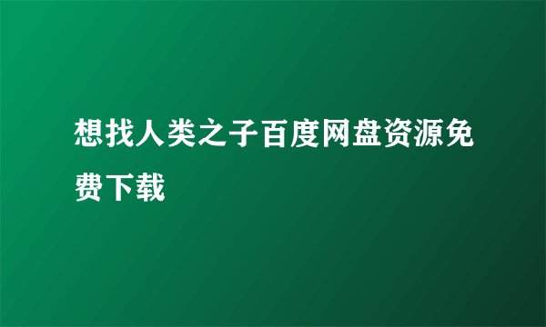 想找人类之子百度网盘资源免费下载