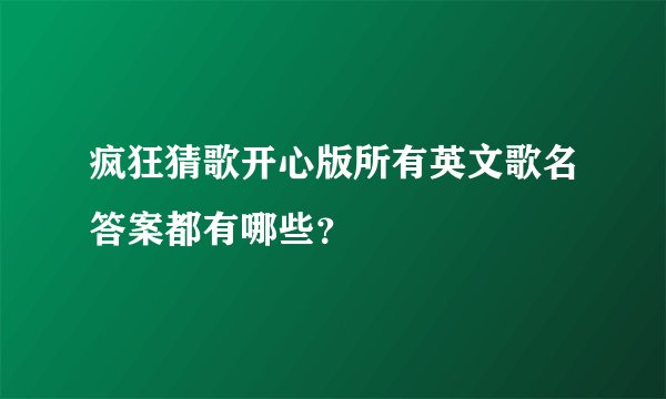 疯狂猜歌开心版所有英文歌名答案都有哪些？