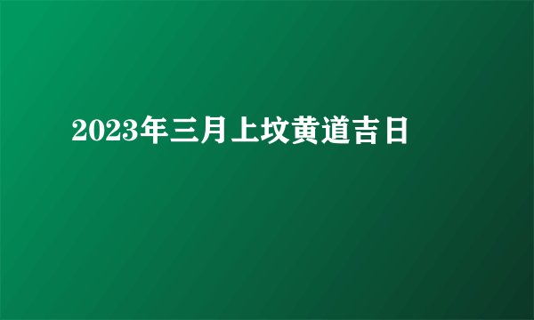 2023年三月上坟黄道吉日