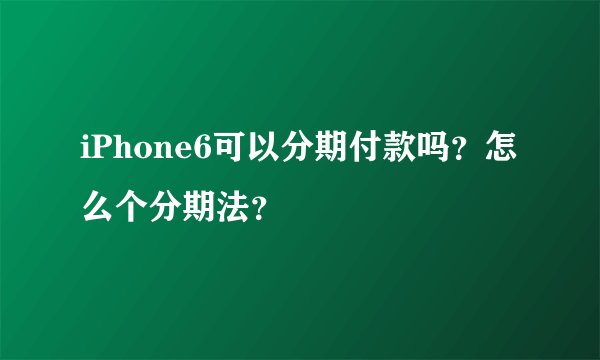 iPhone6可以分期付款吗？怎么个分期法？