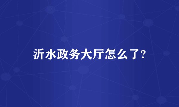 沂水政务大厅怎么了?