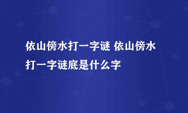 依山傍水打一字谜 依山傍水打一字谜底是什么字