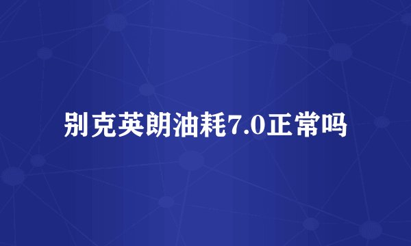 别克英朗油耗7.0正常吗