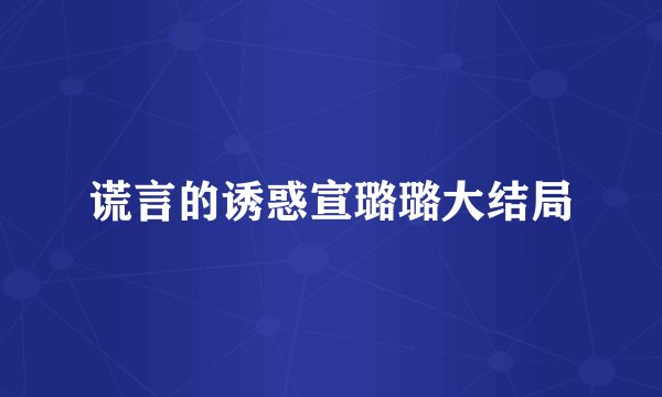 谎言的诱惑宣璐璐大结局