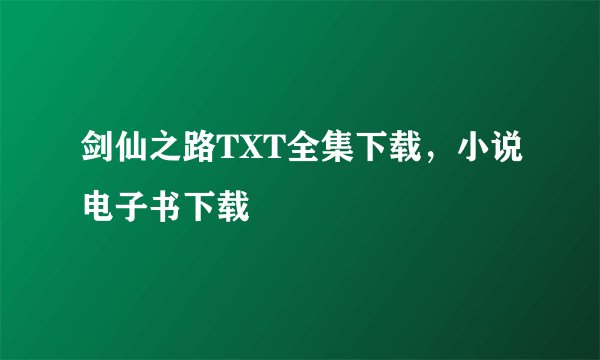 剑仙之路TXT全集下载，小说电子书下载