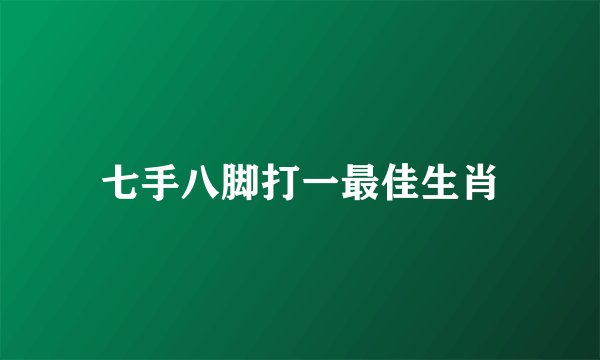 七手八脚打一最佳生肖