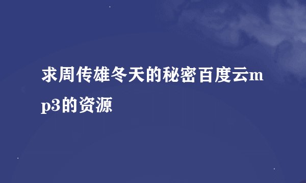 求周传雄冬天的秘密百度云mp3的资源