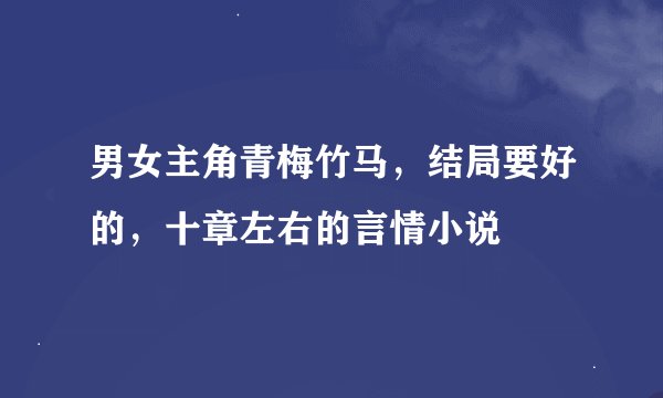 男女主角青梅竹马，结局要好的，十章左右的言情小说